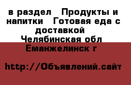  в раздел : Продукты и напитки » Готовая еда с доставкой . Челябинская обл.,Еманжелинск г.